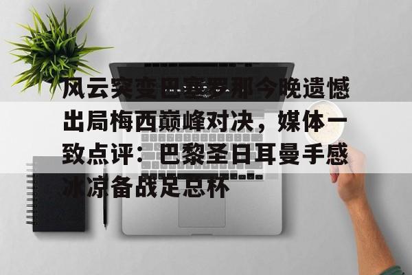 江南网页版 -风云突变巴塞罗那今晚遗憾出局梅西巅峰对决，媒体一致点评：巴黎圣日耳曼手感冰凉备战足总杯 